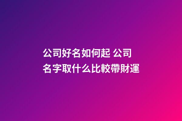 公司好名如何起 公司名字取什么比較帶財運-第1張-公司起名-玄機派